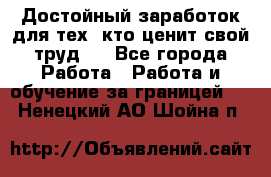 Достойный заработок для тех, кто ценит свой труд . - Все города Работа » Работа и обучение за границей   . Ненецкий АО,Шойна п.